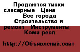 Продаются тиски слесарные › Цена ­ 3 000 - Все города Строительство и ремонт » Инструменты   . Коми респ.